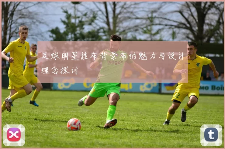 足球明星挂布背景布的魅力与设计理念探讨