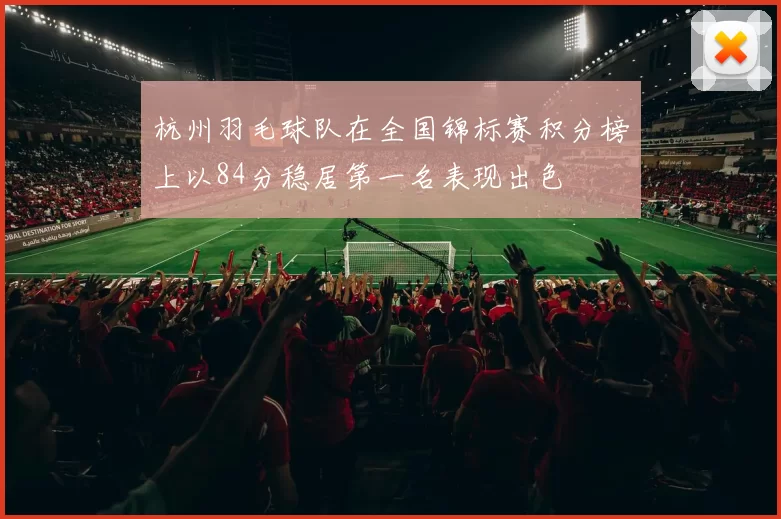 杭州羽毛球队在全国锦标赛积分榜上以84分稳居第一名表现出色