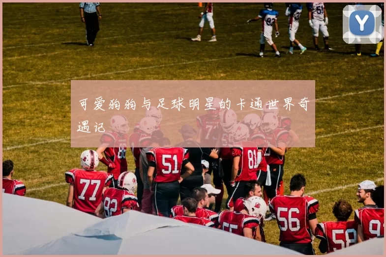 可爱狗狗与足球明星的卡通世界奇遇记