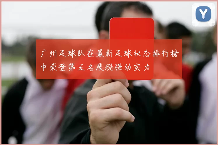 广州足球队在最新足球状态排行榜中荣登第五名展现强劲实力