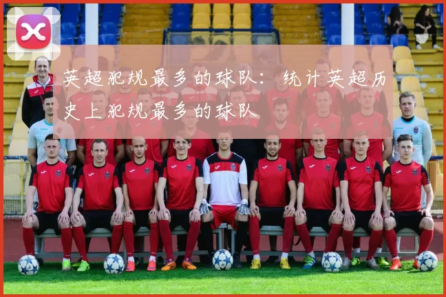 英超犯规最多的球队：统计英超历史上犯规最多的球队
