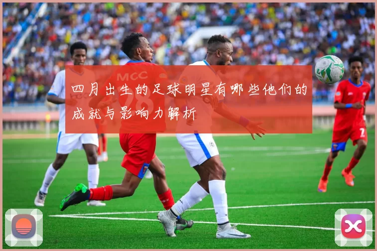 四月出生的足球明星有哪些他们的成就与影响力解析
