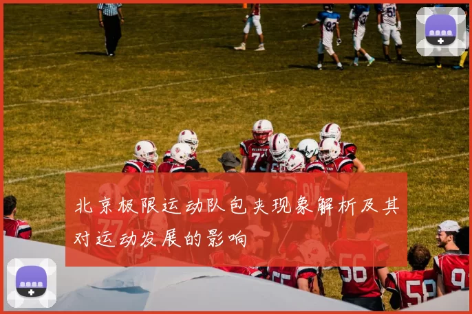 北京极限运动队包夹现象解析及其对运动发展的影响
