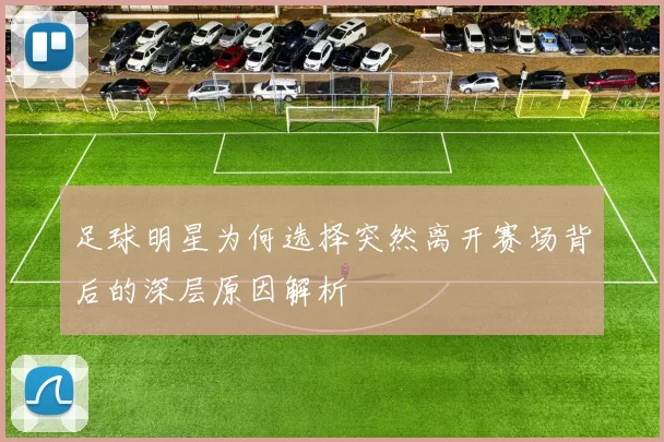 足球明星为何选择突然离开赛场背后的深层原因解析