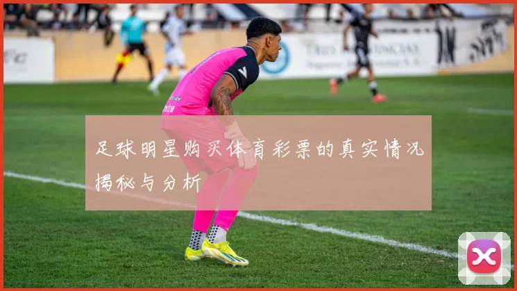 足球明星购买体育彩票的真实情况揭秘与分析
