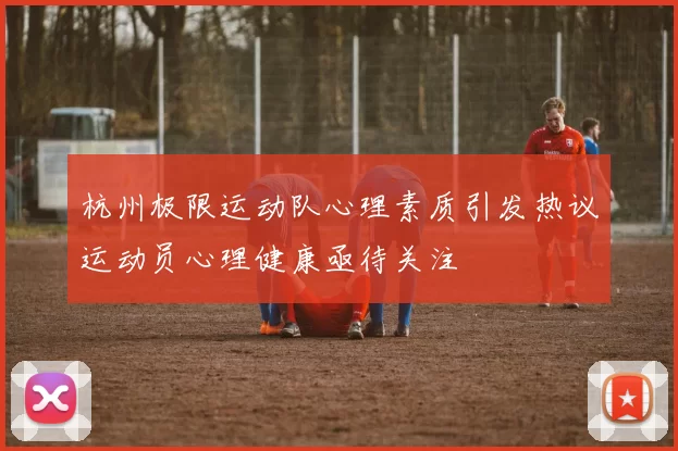 杭州极限运动队心理素质引发热议运动员心理健康亟待关注