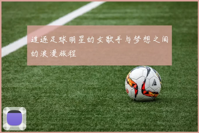 追逐足球明星的女歌手与梦想之间的浪漫旅程