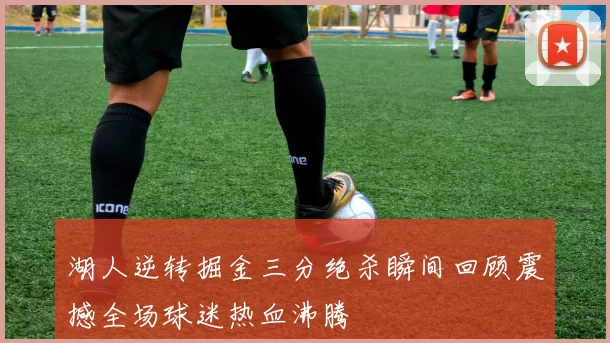 湖人逆转掘金三分绝杀瞬间回顾震撼全场球迷热血沸腾