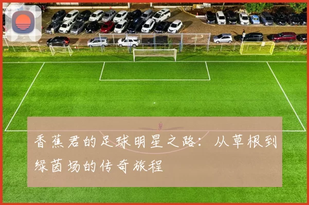 香蕉君的足球明星之路：从草根到绿茵场的传奇旅程