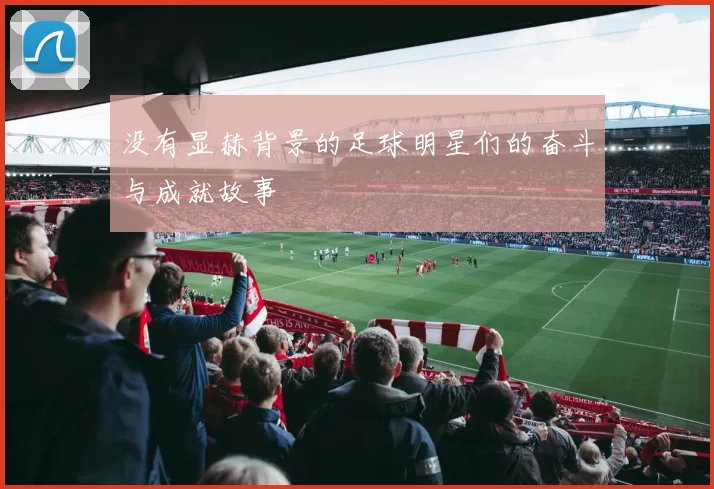 没有显赫背景的足球明星们的奋斗与成就故事