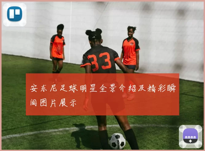 安东尼足球明星全景介绍及精彩瞬间图片展示