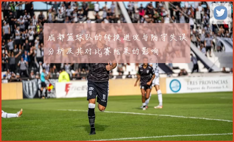 成都篮球队的转换进攻与防守失误分析及其对比赛结果的影响
