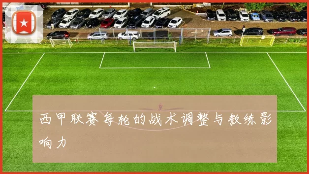西甲联赛每轮的战术调整与教练影响力