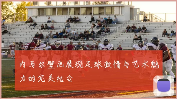 内马尔壁画展现足球激情与艺术魅力的完美结合