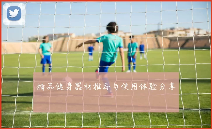 精品健身器材推荐与使用体验分享