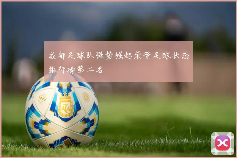 成都足球队强势崛起荣登足球状态排行榜第二名