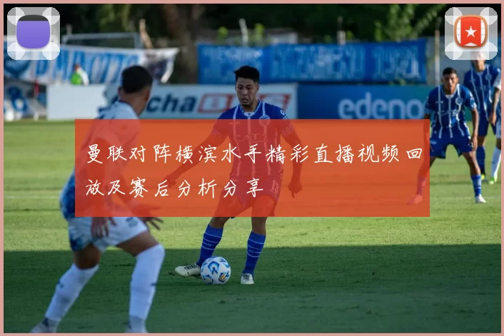 曼联对阵横滨水手精彩直播视频回放及赛后分析分享
