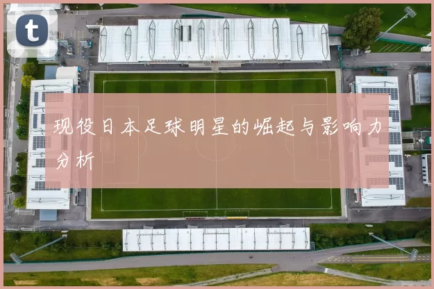 现役日本足球明星的崛起与影响力分析