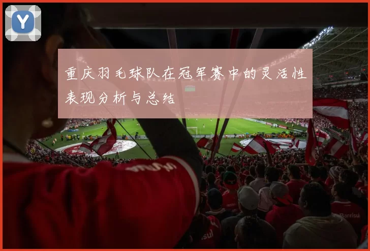重庆羽毛球队在冠军赛中的灵活性表现分析与总结