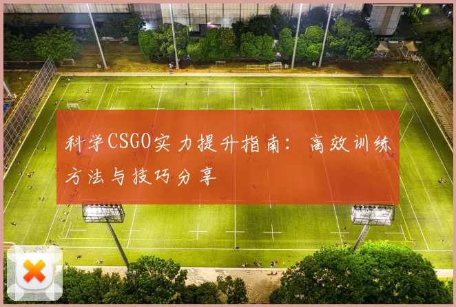 科学CSGO实力提升指南：高效训练方法与技巧分享