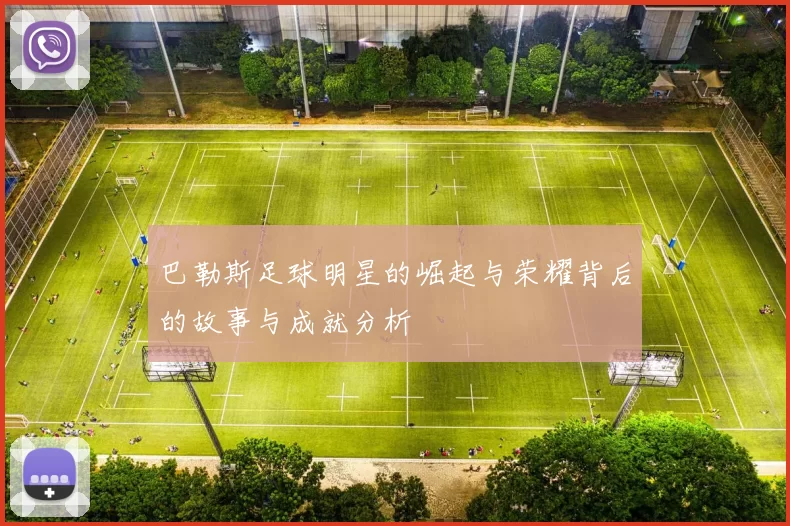 巴勒斯足球明星的崛起与荣耀背后的故事与成就分析