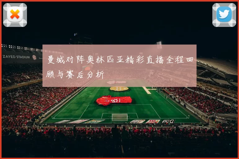 曼城对阵奥林匹亚精彩直播全程回顾与赛后分析