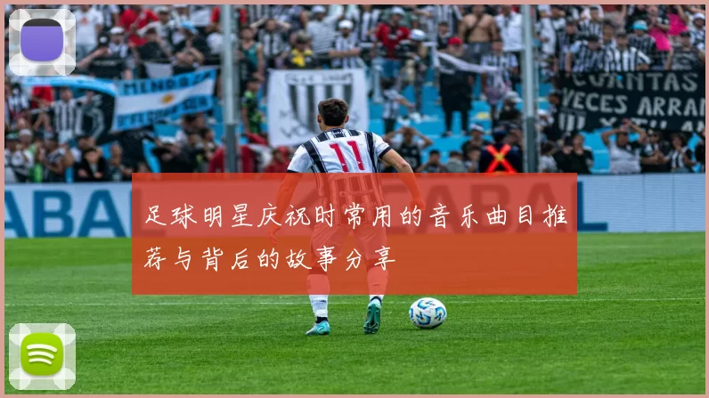 足球明星庆祝时常用的音乐曲目推荐与背后的故事分享
