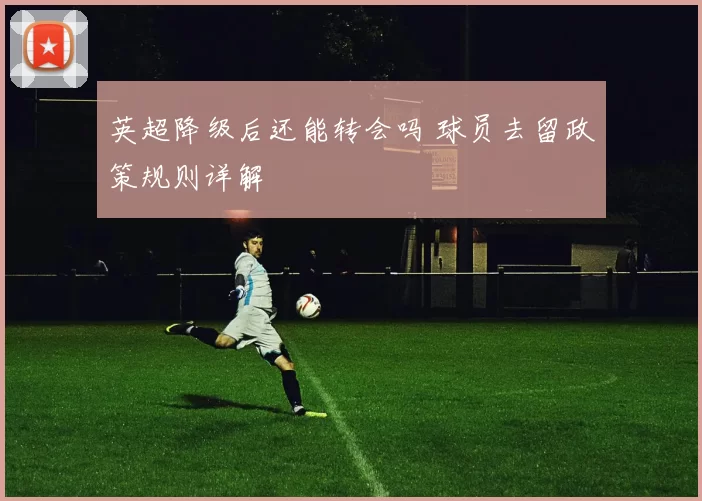 英超降级后还能转会吗 球员去留政策规则详解