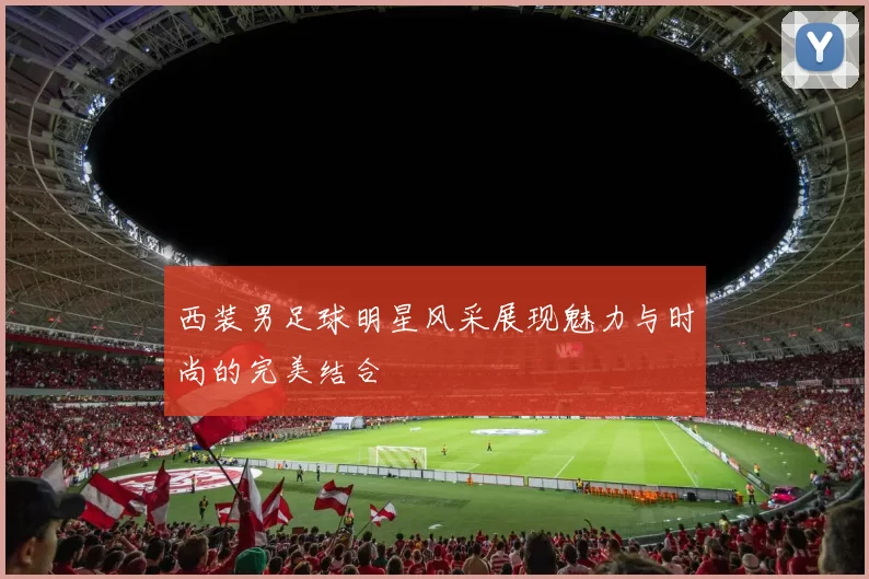 西装男足球明星风采展现魅力与时尚的完美结合