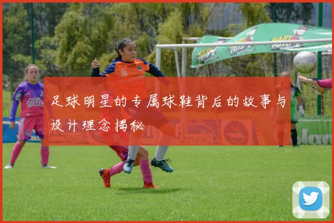 足球明星的专属球鞋背后的故事与设计理念揭秘