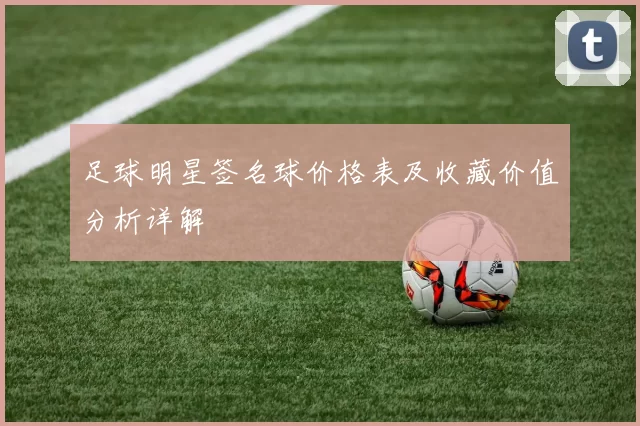 足球明星签名球价格表及收藏价值分析详解
