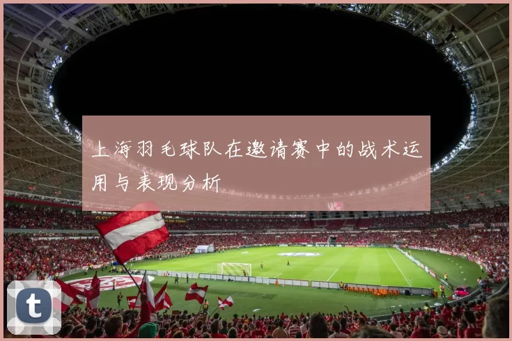 上海羽毛球队在邀请赛中的战术运用与表现分析