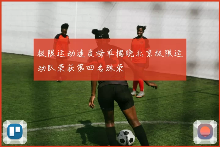 极限运动速度榜单揭晓北京极限运动队荣获第四名殊荣