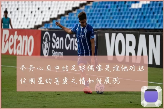 乔丹心目中的足球偶像是谁他对这位明星的喜爱之情如何展现