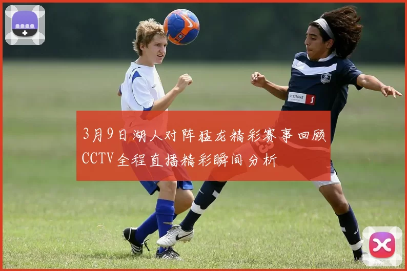 3月9日湖人对阵猛龙精彩赛事回顾CCTV全程直播精彩瞬间分析