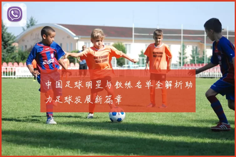 中国足球明星与教练名单全解析助力足球发展新篇章