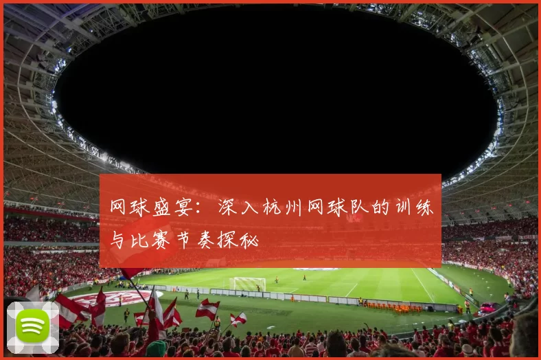 网球盛宴：深入杭州网球队的训练与比赛节奏探秘