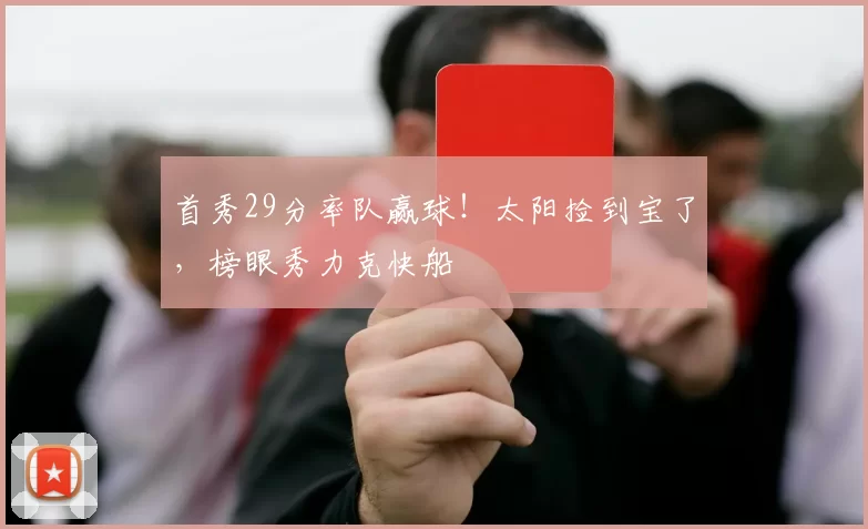 首秀29分率队赢球！太阳捡到宝了，榜眼秀力克快船
