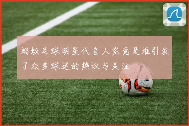 蚂蚁足球明星代言人究竟是谁引发了众多球迷的热议与关注