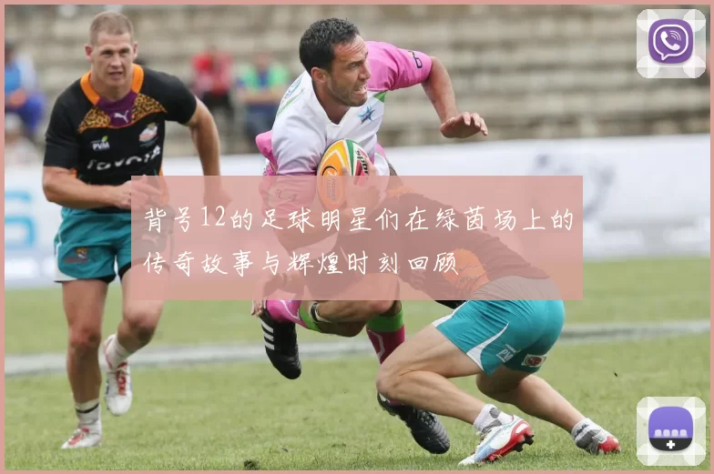 背号12的足球明星们在绿茵场上的传奇故事与辉煌时刻回顾
