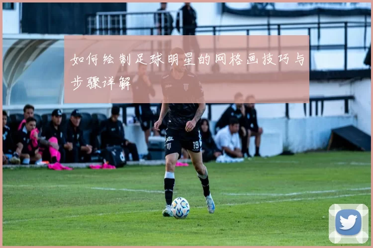 如何绘制足球明星的网格画技巧与步骤详解