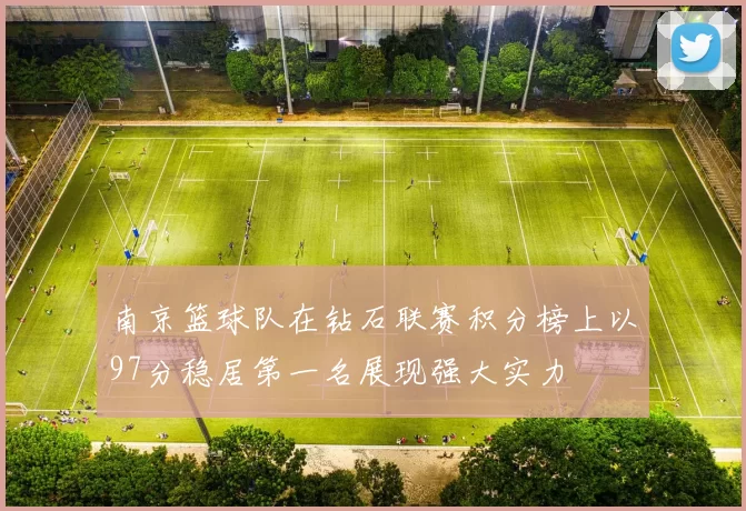 南京篮球队在钻石联赛积分榜上以97分稳居第一名展现强大实力
