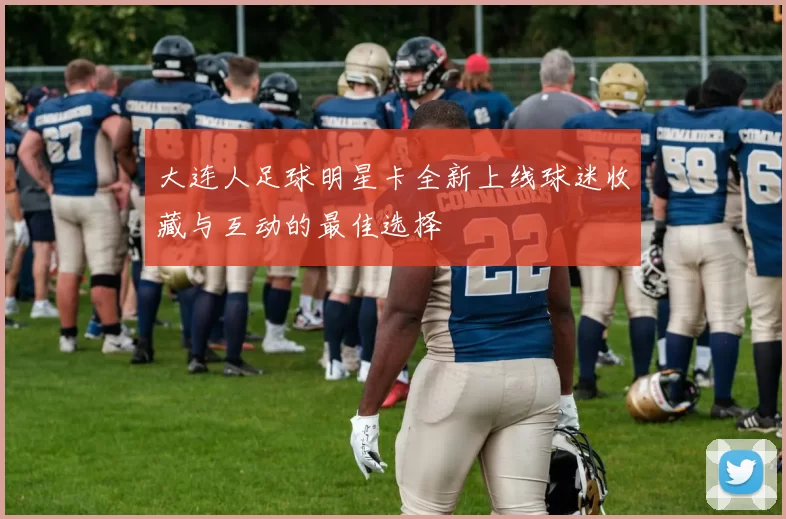 大连人足球明星卡全新上线球迷收藏与互动的最佳选择