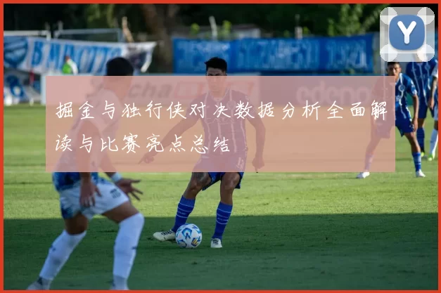 掘金与独行侠对决数据分析全面解读与比赛亮点总结