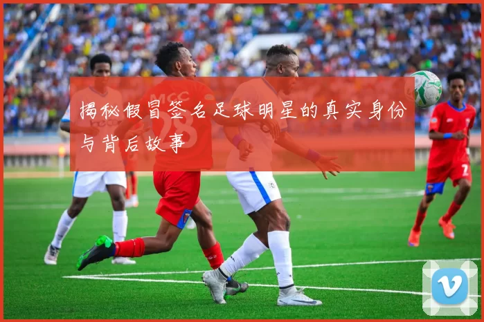 揭秘假冒签名足球明星的真实身份与背后故事