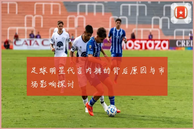 足球明星代言内裤的背后原因与市场影响探讨