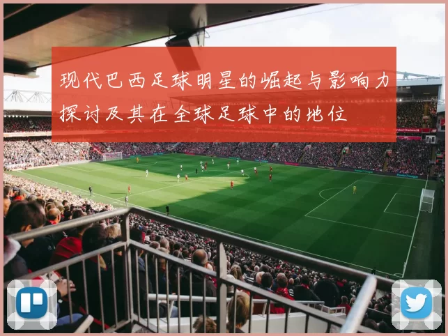 现代巴西足球明星的崛起与影响力探讨及其在全球足球中的地位