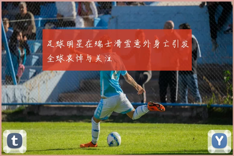足球明星在瑞士滑雪意外身亡引发全球哀悼与关注