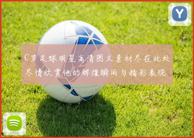 C罗足球明星高清图文素材尽在此处尽情欣赏他的辉煌瞬间与精彩表现