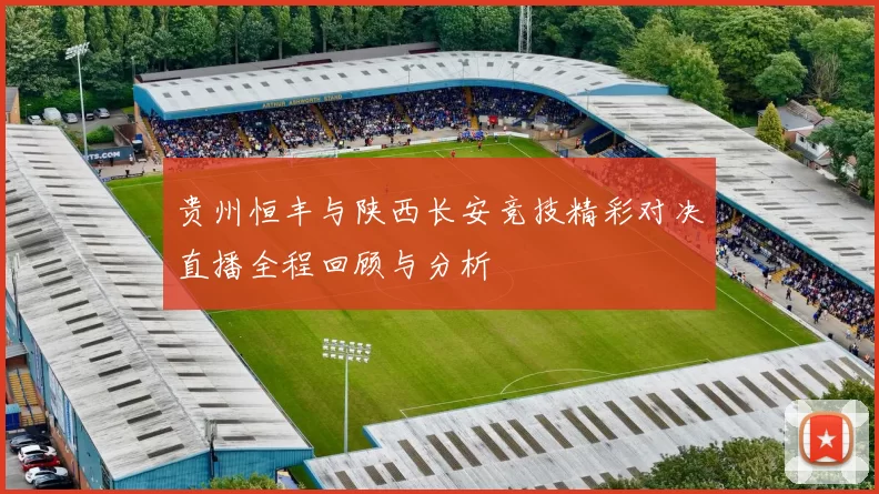 贵州恒丰与陕西长安竞技精彩对决直播全程回顾与分析